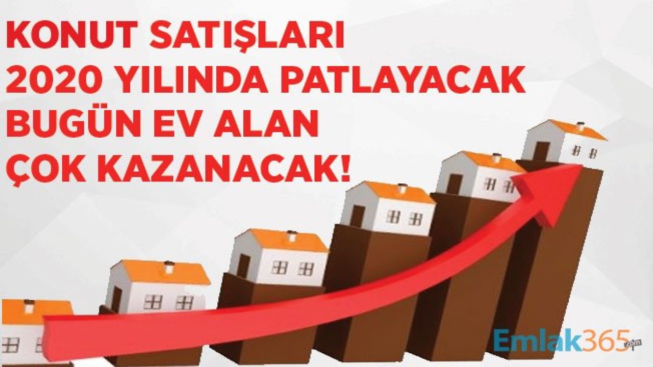 Konut Satışları Asıl Patlamayı 2020 Yılında Yapacak!