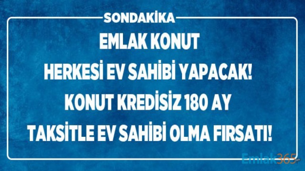 Emlak Konut GYO Projeleri 180 Ay Vadeli Konut Kredisiz Taksitle Ev Sahibi Yapıyor