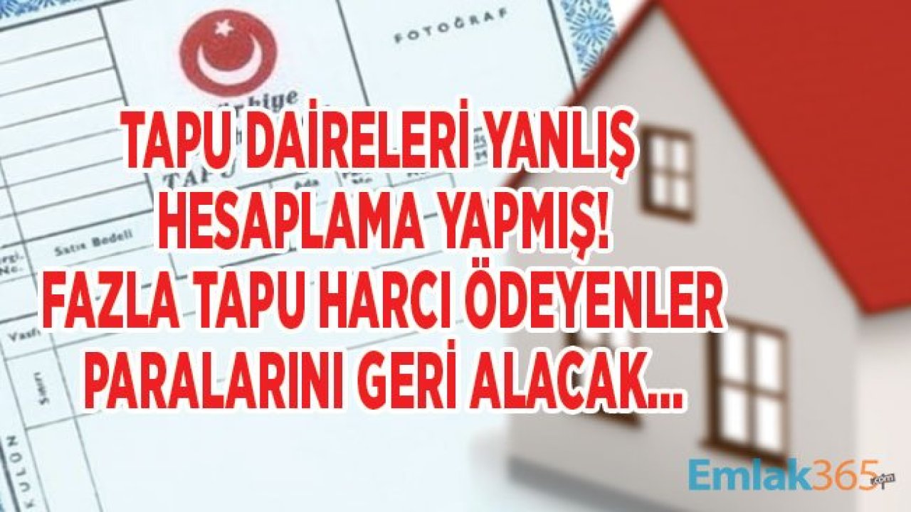 Tapu Harcı Ödeyenler Dikkat! Yanlış Hesaplama ile Fazla Tapu Harcı Ödeyenlere Para İadesi Yapılacak!