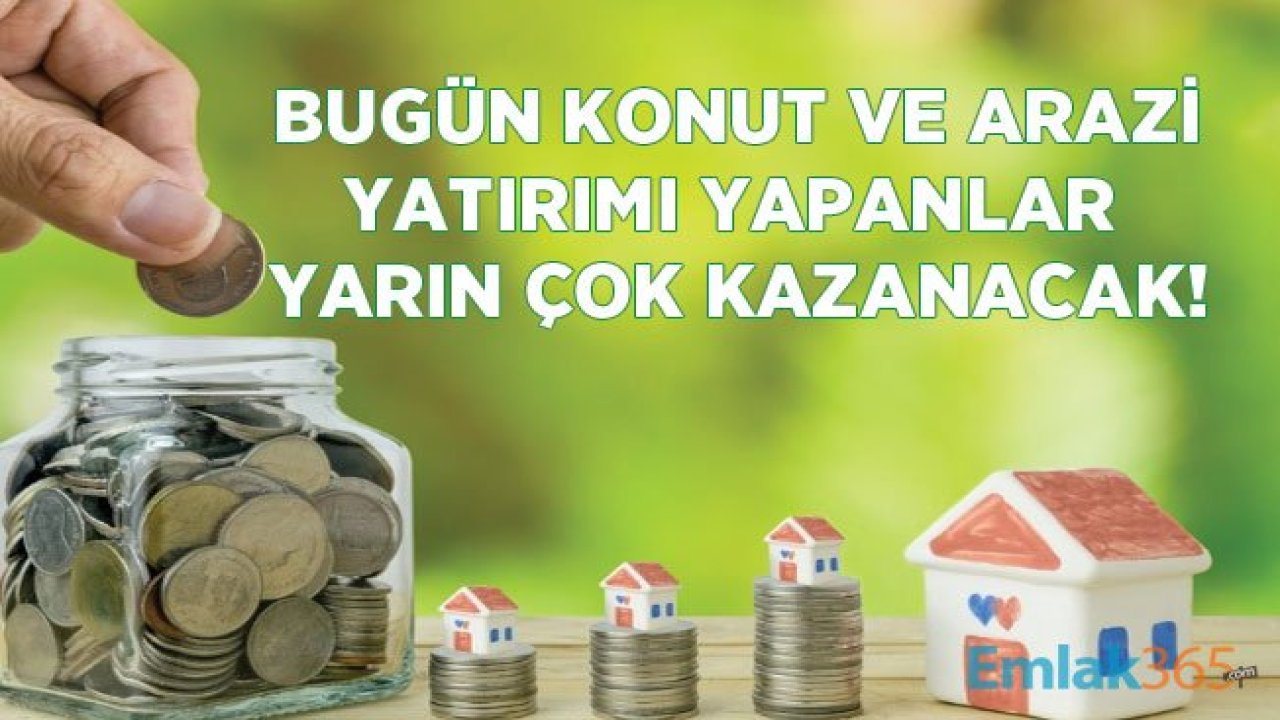 Yatırım Yapmak İsteyenler Dikkat! Konut ve Arazi Yatırımı Yapan Kazanacak