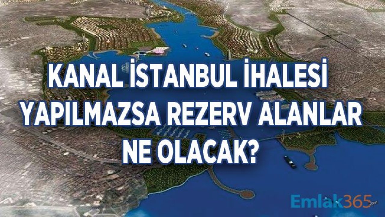 Kanal İstanbul İhalesi Yapılmazsa Bölge İmara Açılacak Mı, Rezerv Alanları Ne Olacak?