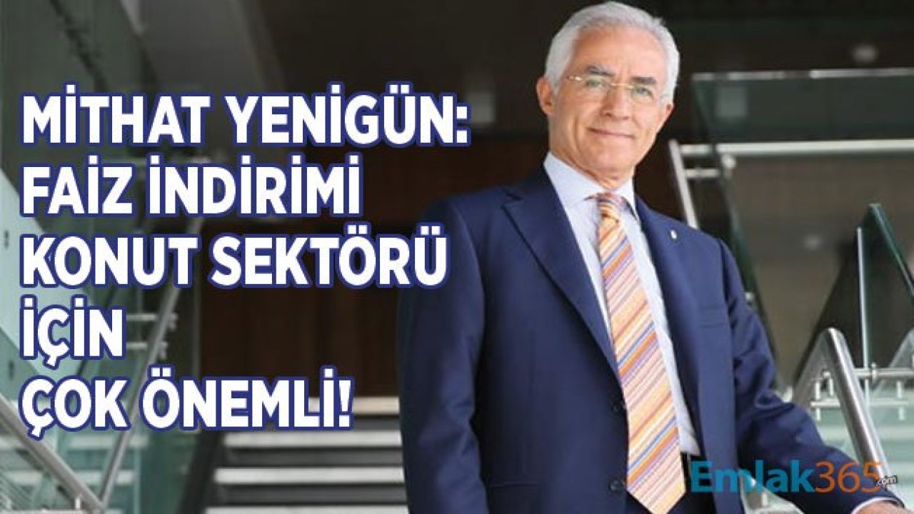 Mithat Yenigün: Faiz İndirimi Konut ve Gayrimenkul Sektörü İçin Çok Önemli!