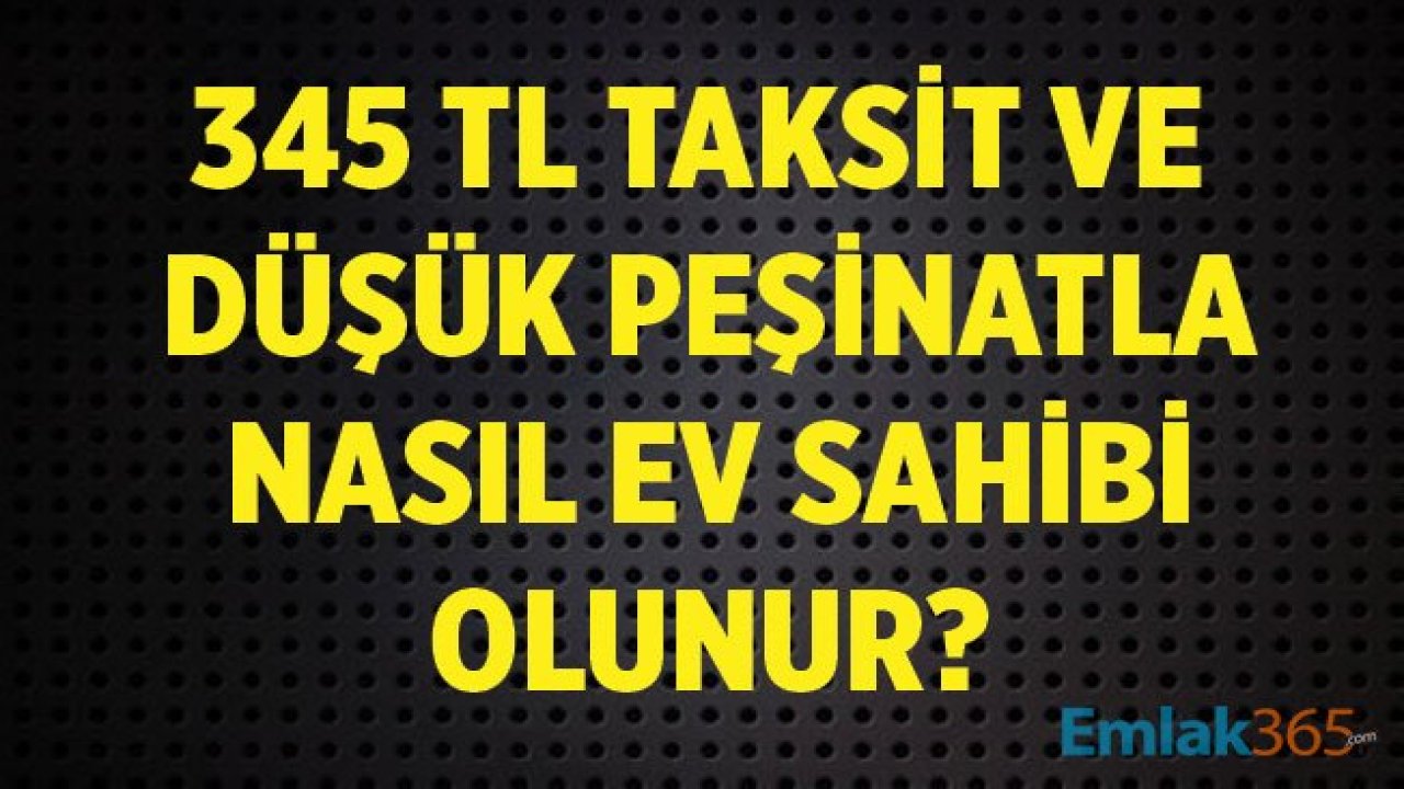 345 TL Taksitle Ucuz Ev Nasıl Alınır? Yeni Konut Kampanyaları!