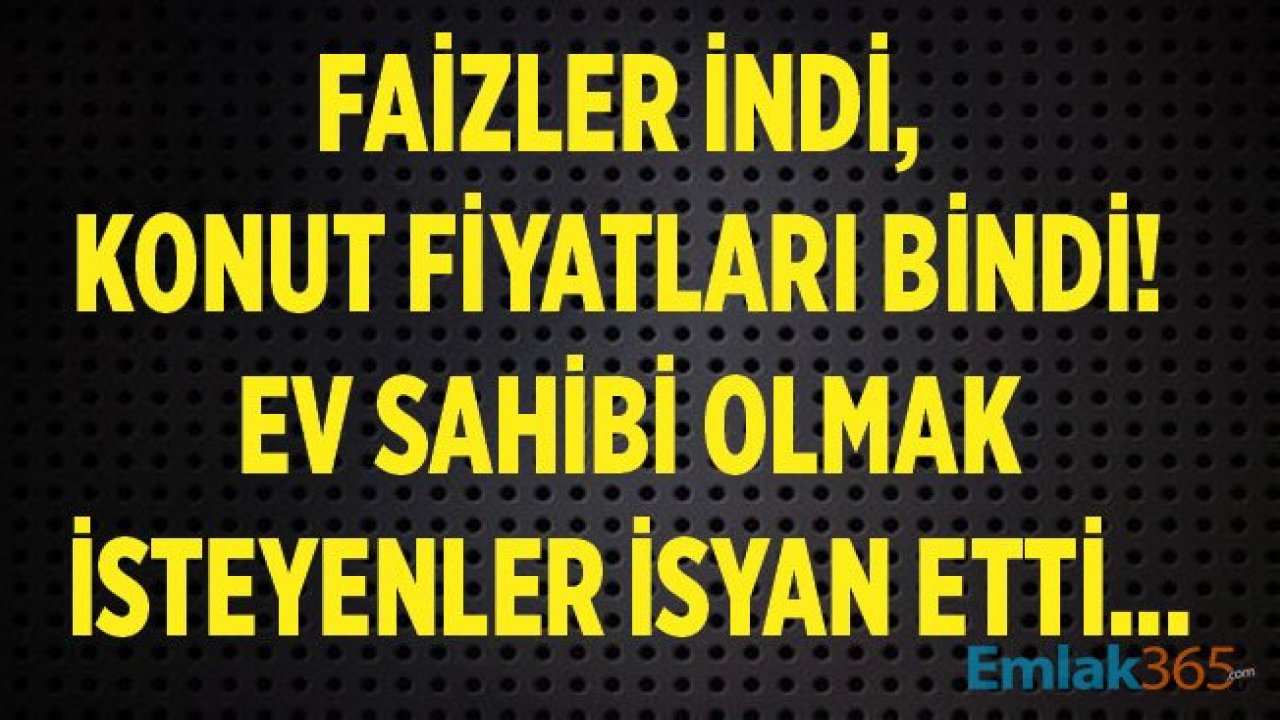 Faizler İndi, Konut Fiyatları Bindi! Ev Sahibi Olmak İsteyenler İsyan Etti