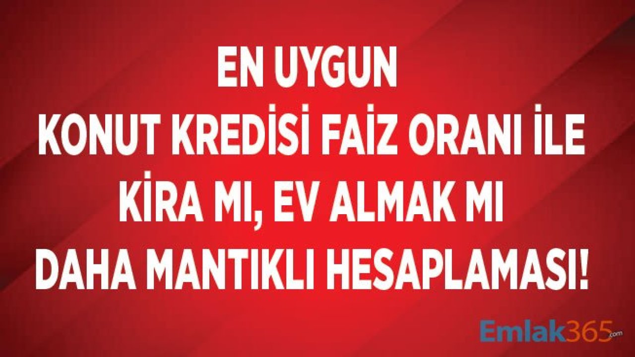 En Uygun Konut Kredisi Faiz Oranı İle Kira Mı, Ev Almak Mı Daha Mantıklı Hesaplama!