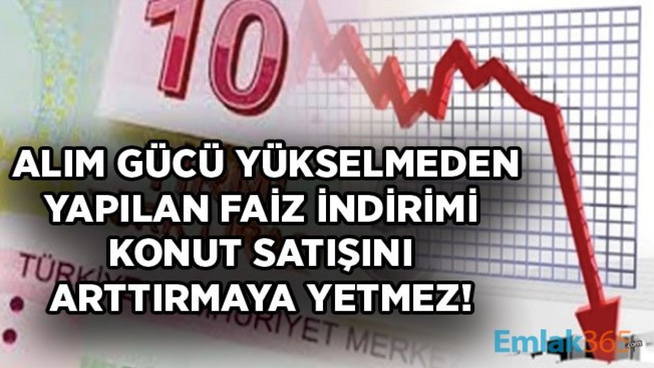 Vatandaşın Alım Gücü Yükseltilmeden Yapılan Faiz İndirimi Konut Sektörü İçin Yeterli Olur Mu?