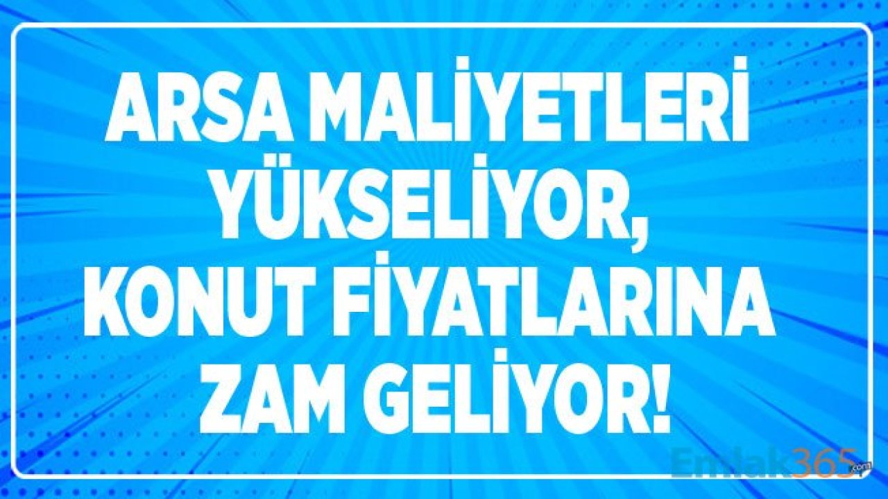 Yükselen Arsa Bedelleri Konut Fiyatları İçin Zam Yapılmasını Zorunlu Hale Getiriyor!