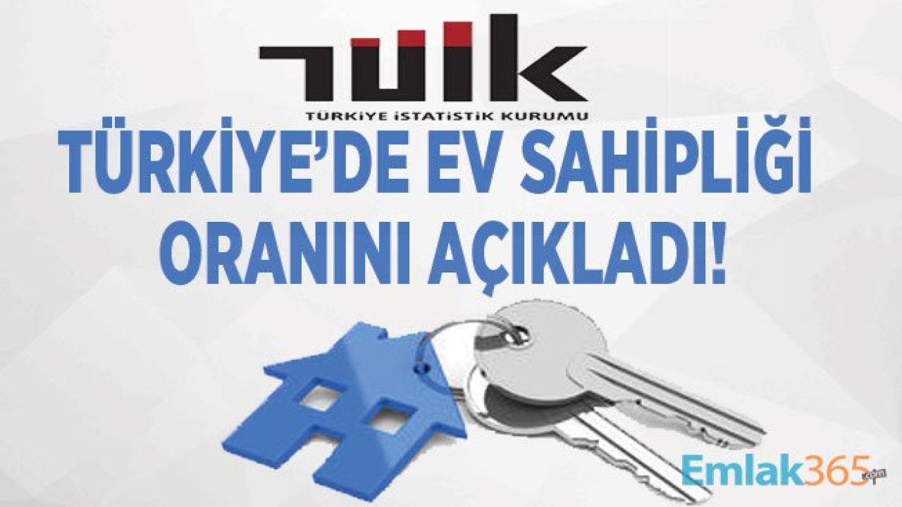 TÜİK Açıkladı, Türkiye'de Ev Sahipliği Oranı Rakamı Belli Oldu!