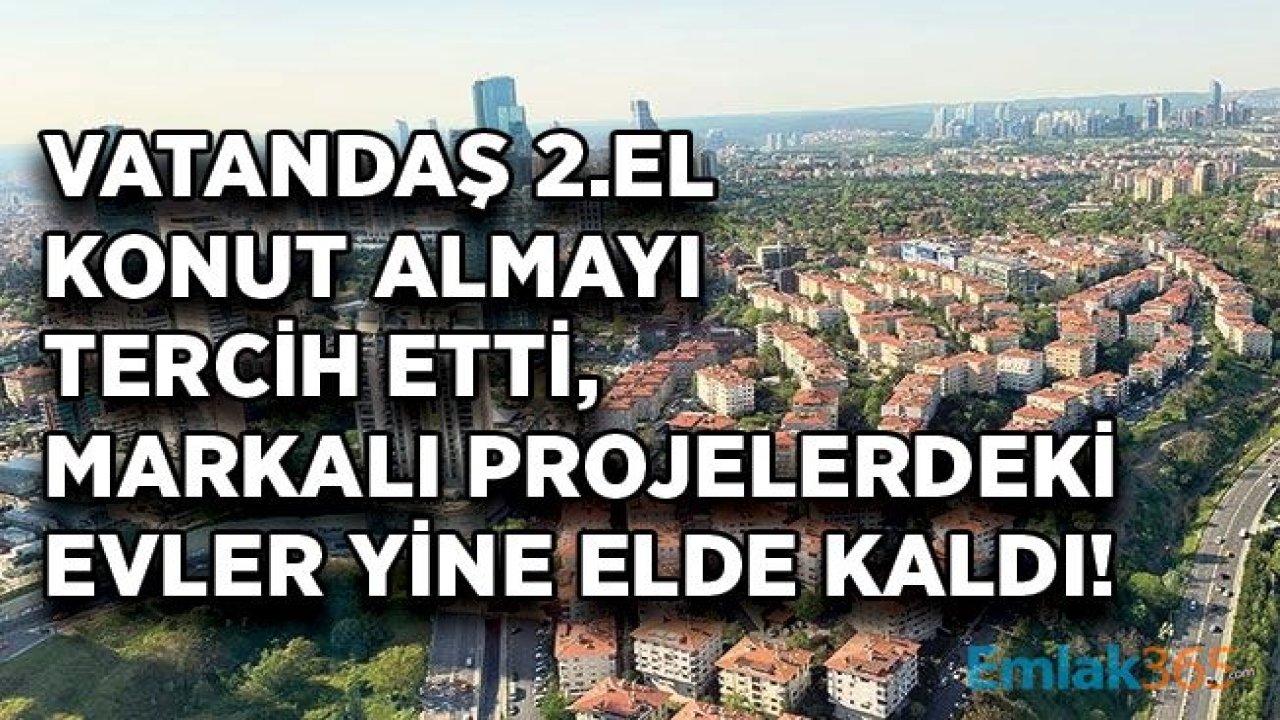 Vatandaş İkinci El Ev Almayı Tercih Etti, Markalı Projelerde Konut Stoku Erimedi!