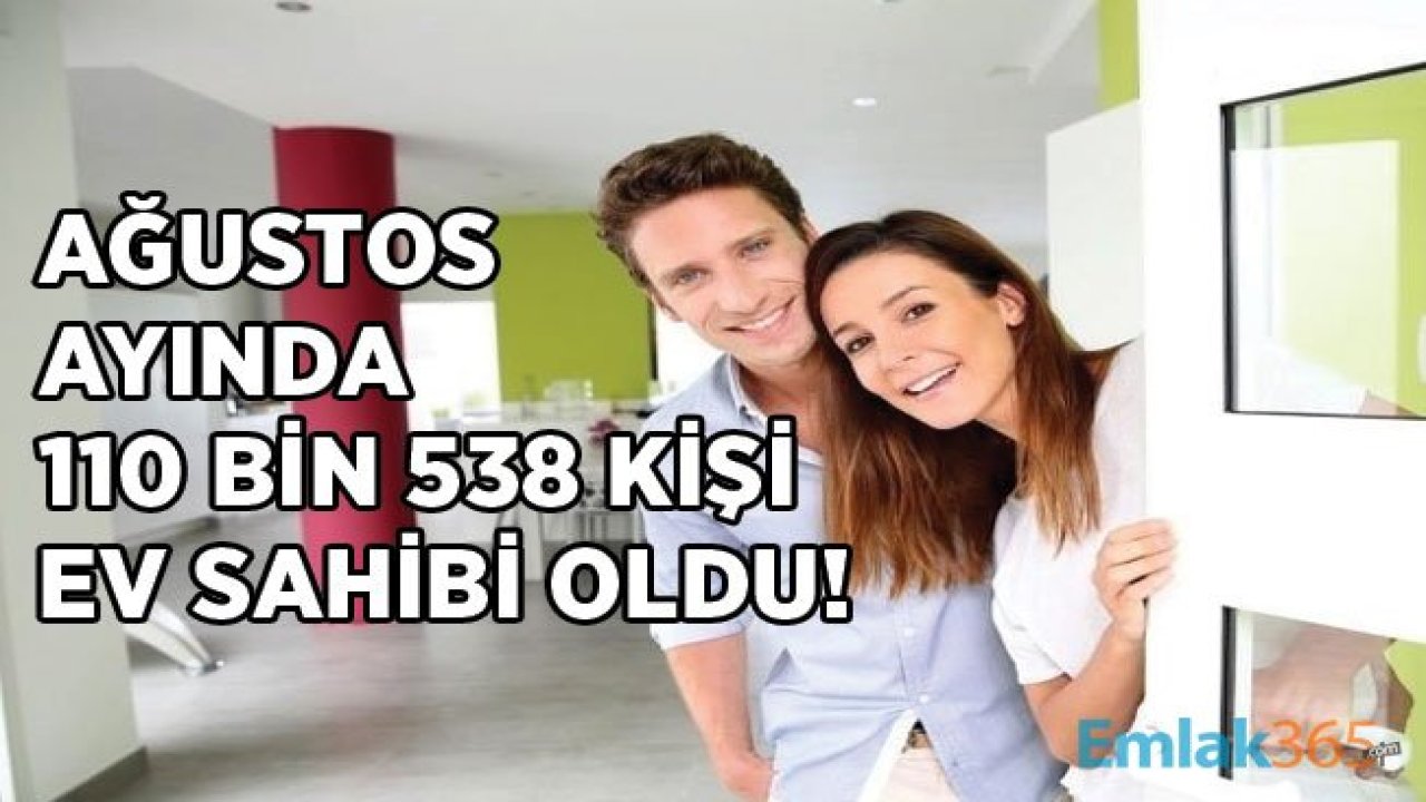 TÜİK Açıkladı! Ağustos Ayında 110 Bin 538 Kişi Ev Sahibi Oldu