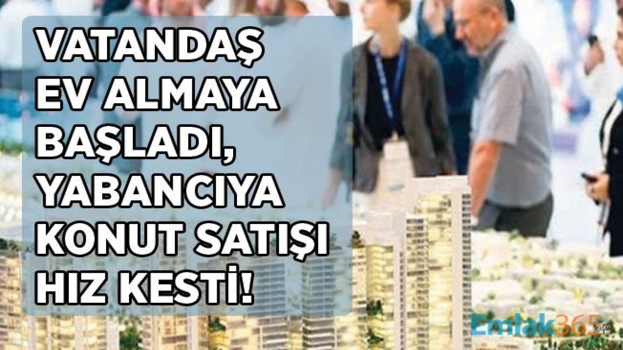 Vatandaş Ev Almaya Başladı, Yabancıya Konut Satış Rakamı Hız Kesti!