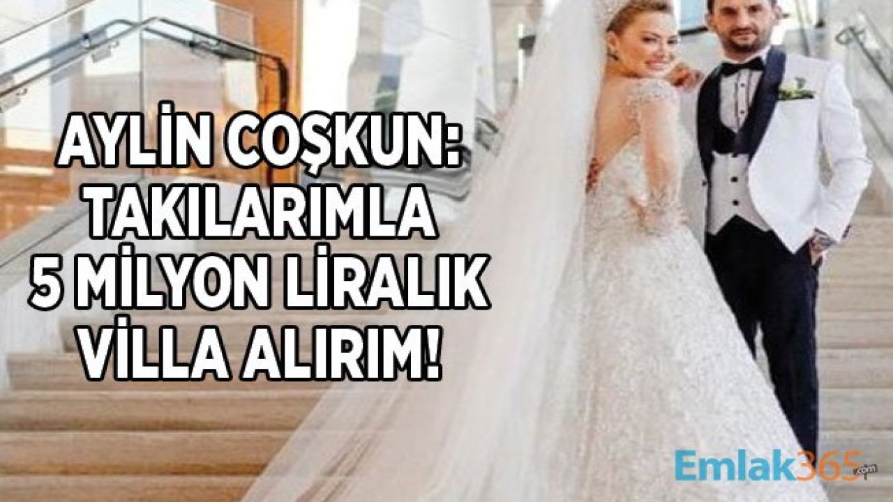 Düğünü ile Olay Olan Aylin Coşkun: Düğün Takılarımla 5 Milyon Liralık Villa Alırım!