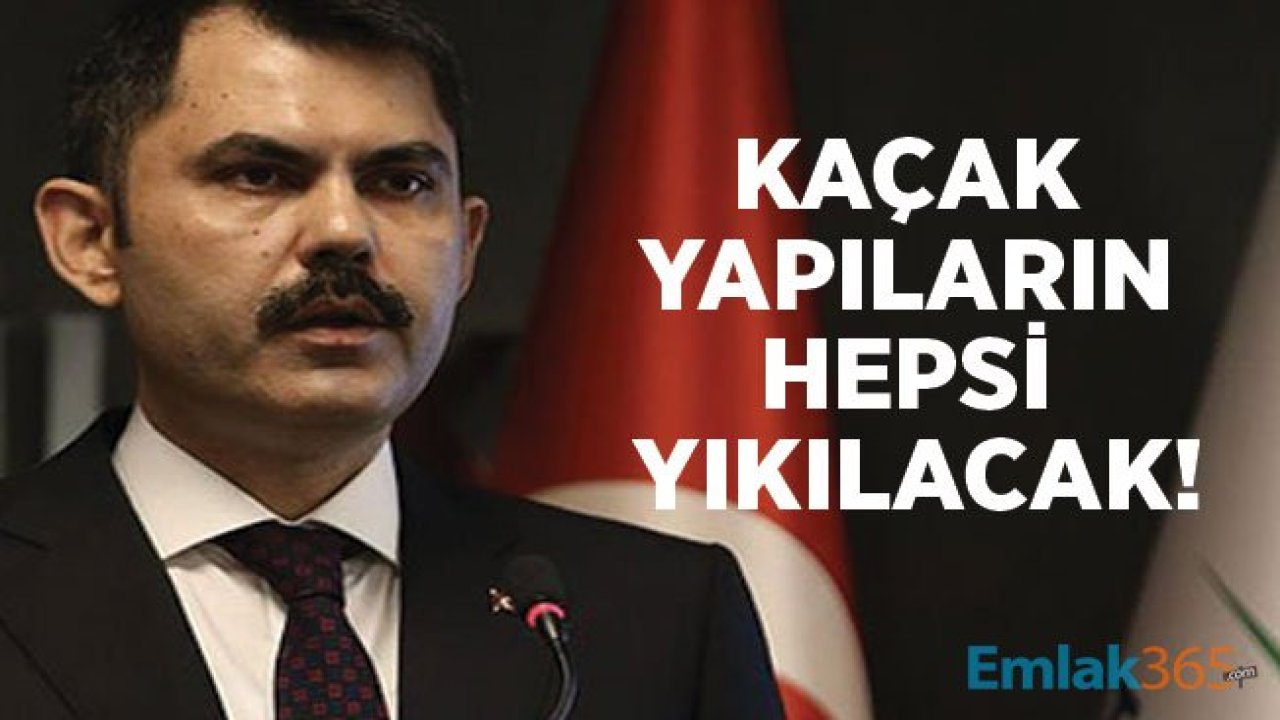 Çevre Bakanı Murat Kurum: Kaçak Yapı Yıkım Kararı Çıkan Tüm Yapılar Yıkılacak!