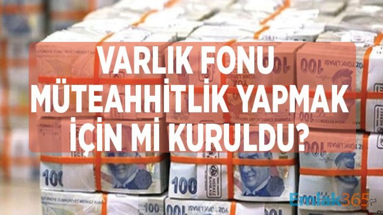 Varlık Fonu Müteahhitlik Yapmak İçin Mi Kuruldu?