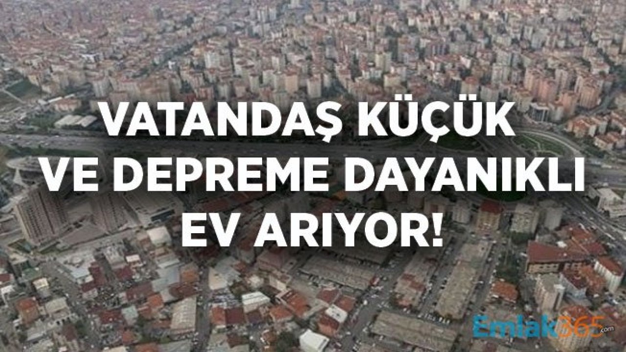 Deprem Vatandaşın Ev Tercihini Değiştirdi! Küçük ve Depreme Dayanıklı Evler Popüler!