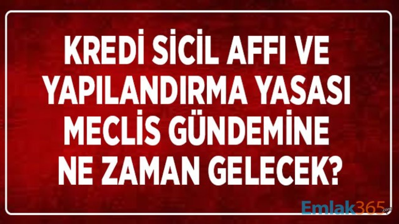 Kredi Sici Affı ve Yapılandırma Yasası Meclis Gündemine Ne Zaman Gelecek?