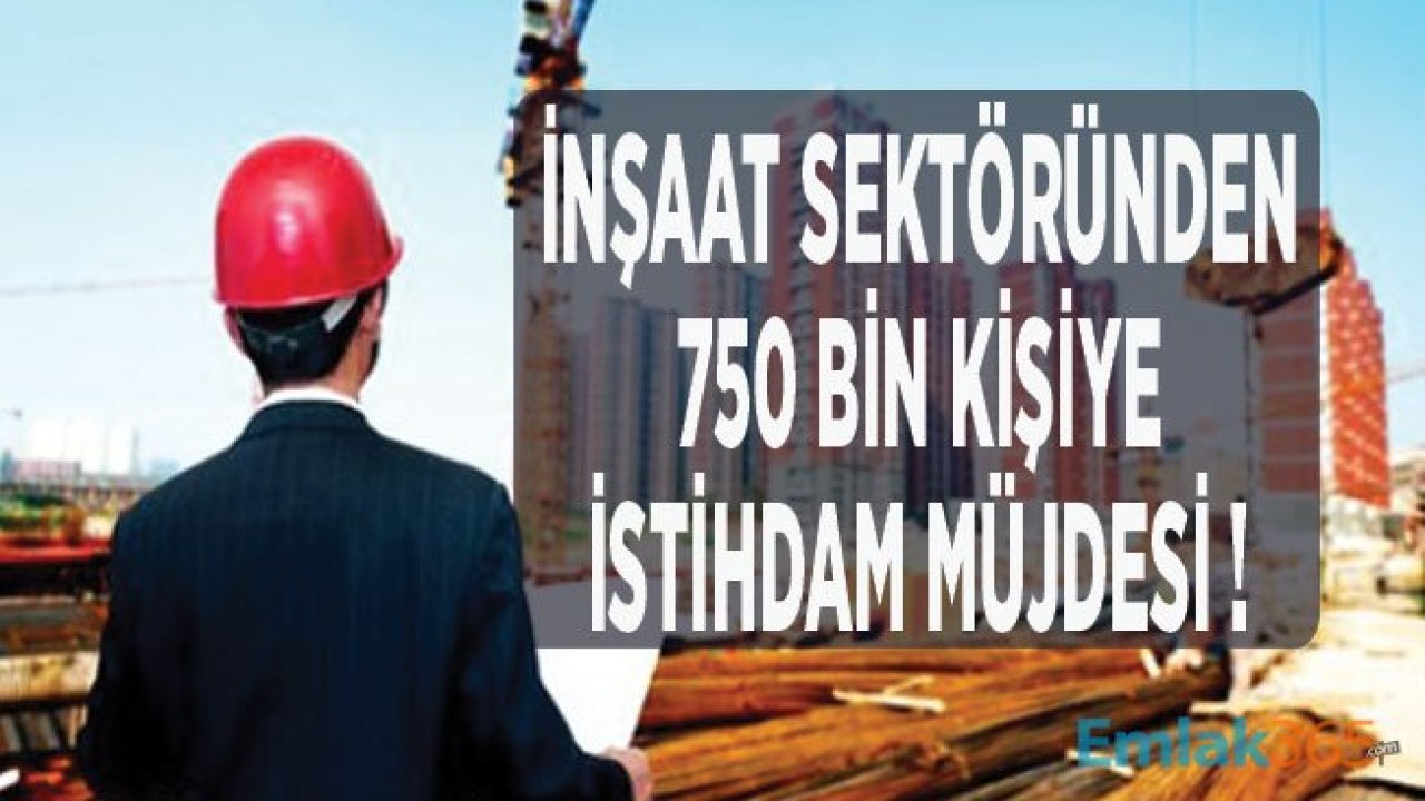 İnşaat Sektöründe İstihdam Müjdesi: 750 Bin Kişiye Yeni İş Kapısı Açılacak!