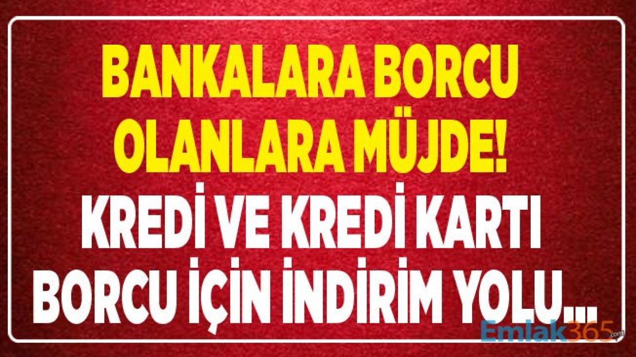 Bankalara Borcu Olanlara Müjde! Kredi  ve Kredi Kartı Borcu İçin İndirim Yolu Açıldı