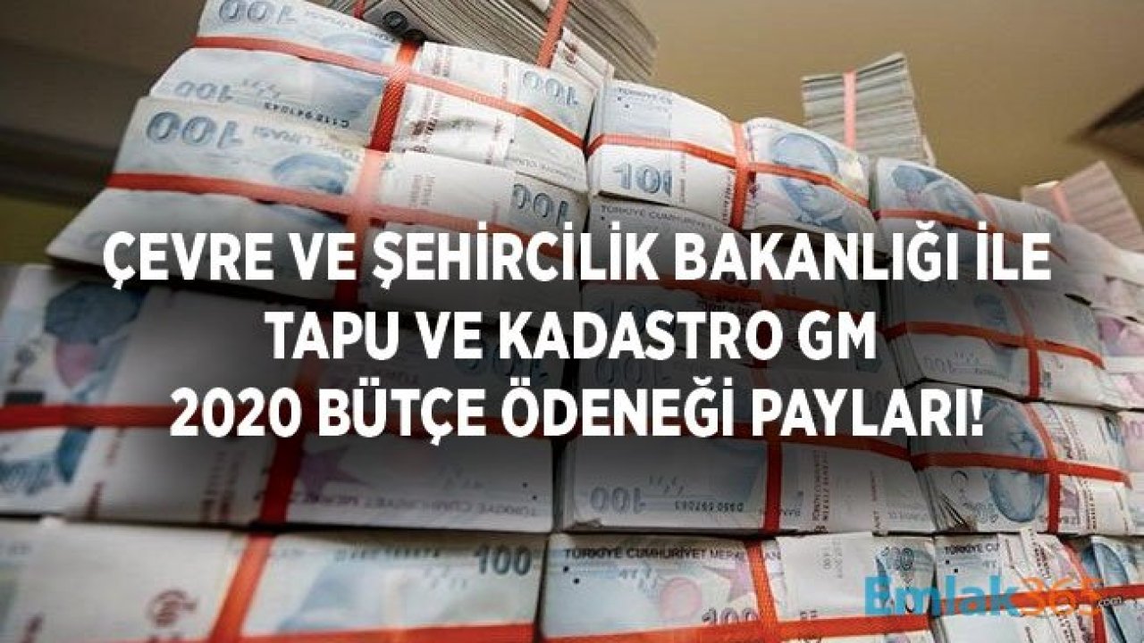 Çevre ve Şehircilik Bakanlığı ile Tapu ve Kadastro Genel Müdürlüğü 2020 Bütçe Ödeneği Rakamları Belli Oldu!