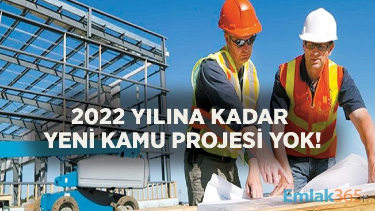 Kamu Müteahhitleri İçin Kötü Haber! 2022 Yılına Kadar Kamu Projeleri İçin Yeni Yatırım Yok