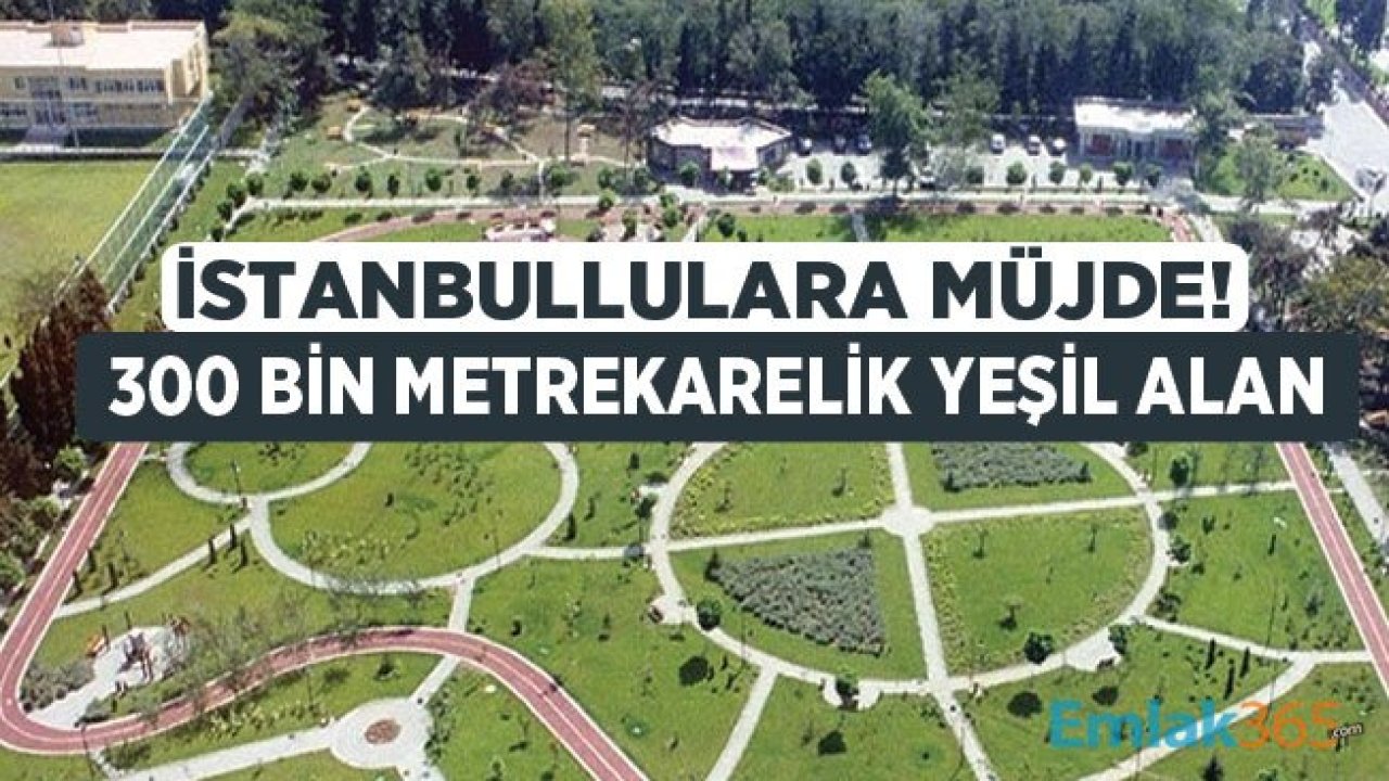 İstanbul'a 300 Bin Metrekarelik Yeni Yeşil Alan Müjdesi Geldi!