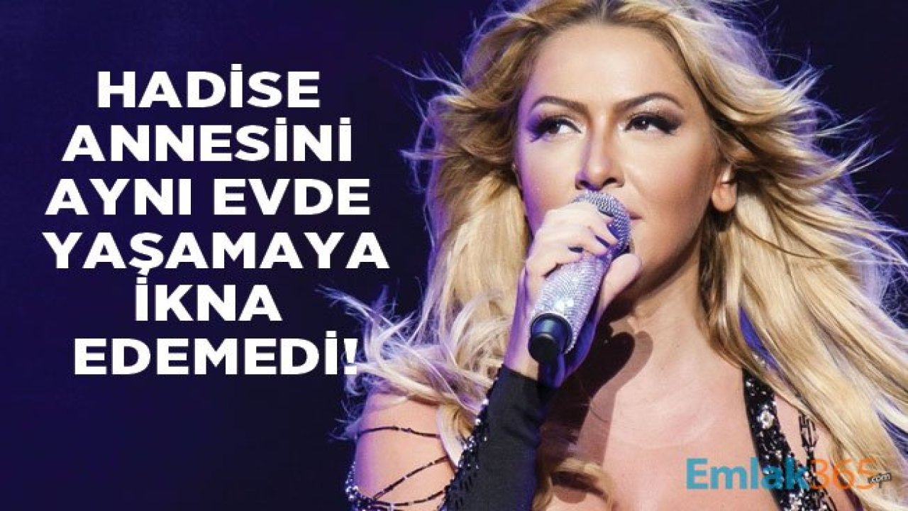 Hadise'nin Annesi Aynı Evde Yaşama Teklifini Reddetti!