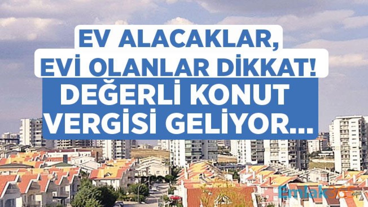 Ev Alacakların, Evi Olanların Yükü Artacak! Vergi Reformu Paketi İle Değerli Konut Vergisi Geliyor