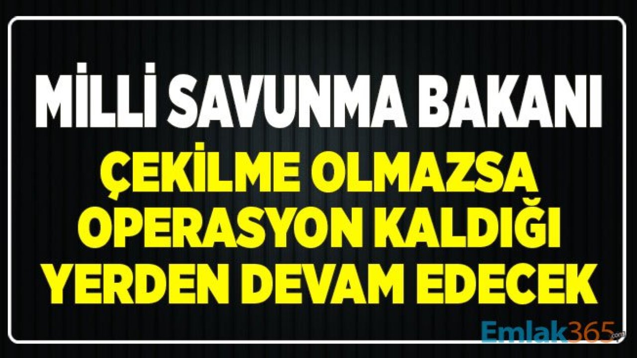 Milli Savunma Bakanı Akar: YPG'li Teröristler Çekilmezse Operasyon Devam Edecek