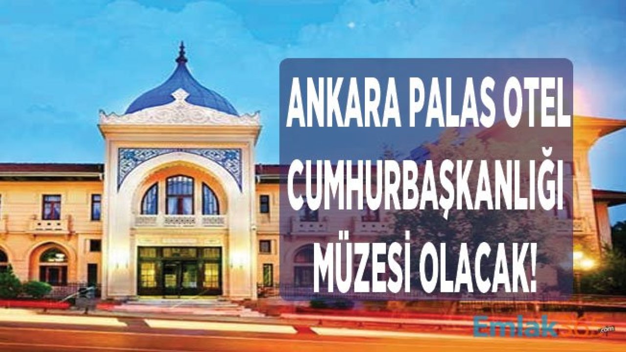 Ankara Palas Oteli İçin Yeni Karar: Cumhurbaşkanlığı Müzesi Olacak!