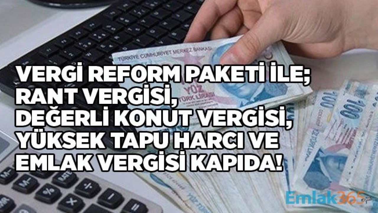 Değerli Konut ve Rant Vergisi Gelecek, Tapu Harcı ve Emlak Vergisi Yükselecek!