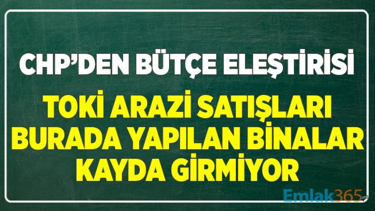 CHP'den Bütçe Paketine Eleştiri: TOKİ Arazi Satışları Burada Yapılan Binalar Kayda Girmiyor