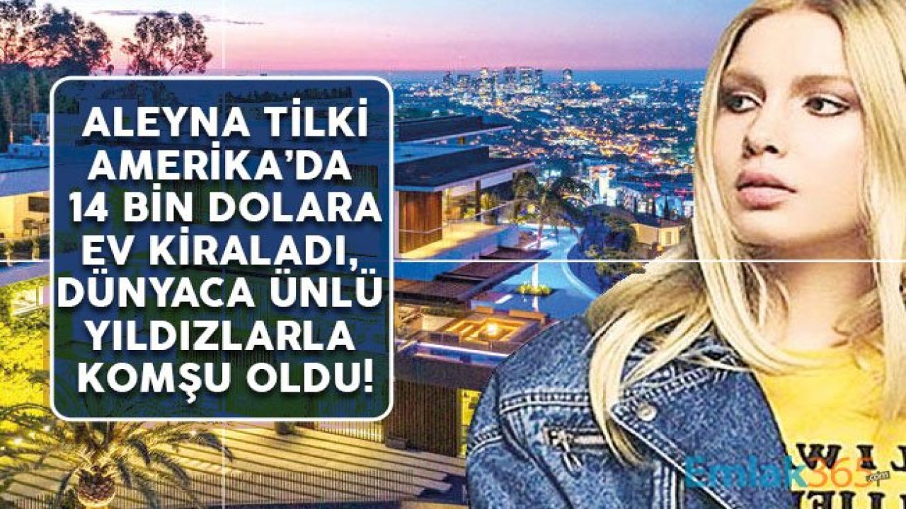 Aleyna Tilki Hollywood'da Dünyaca Ünlü Yıldızlarla Komşu Oldu, Aylık Kirası Dudak Uçuklattı!