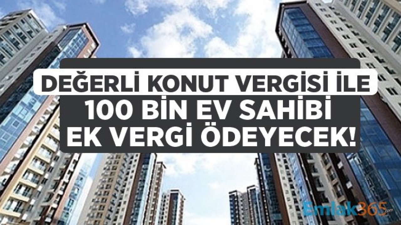 Değerli Konut Vergisi Çıkarsa 100 Bin Ev Sahibi Ek Vergi Ödeyecek!