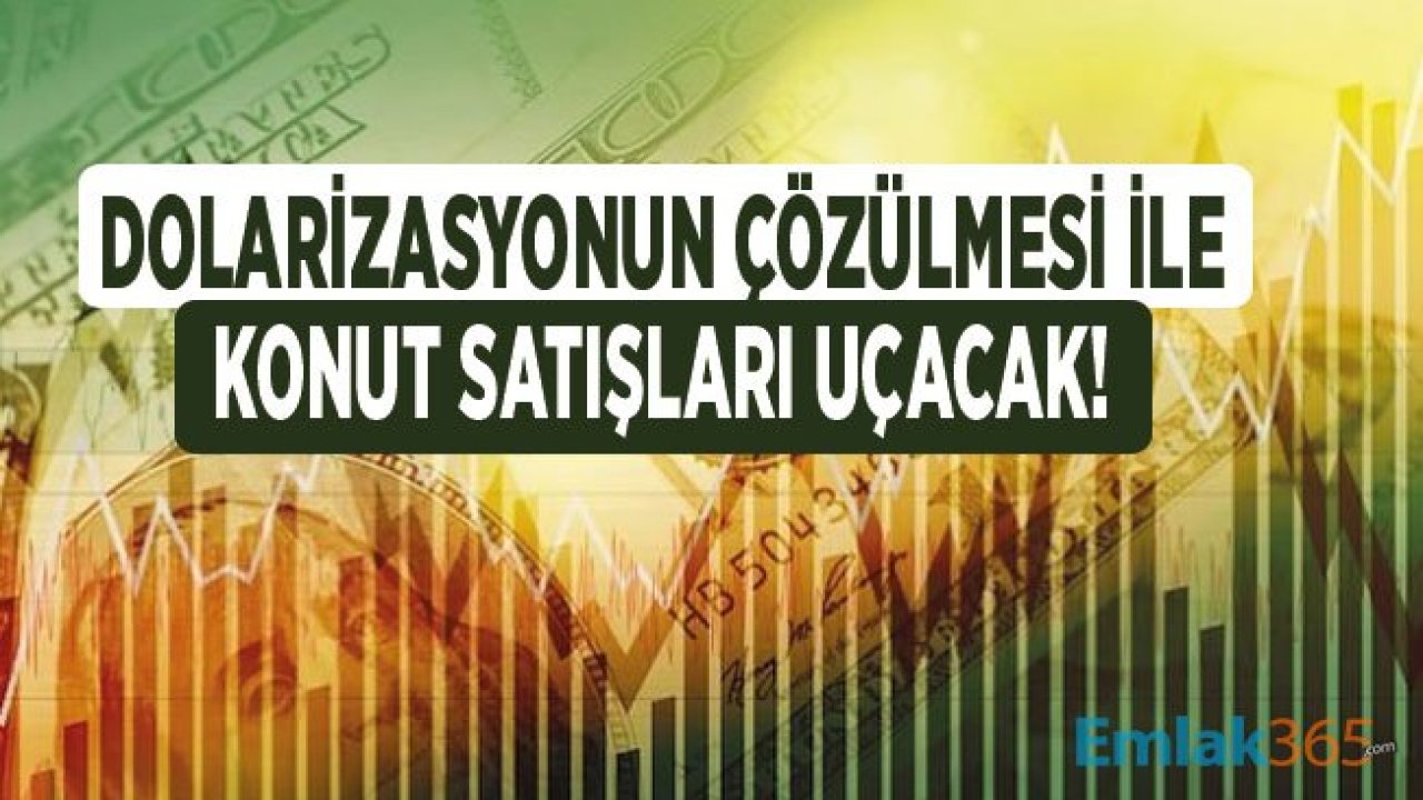 Dolarizasyonda Çözülme İle Konut Satışları Patlama Yapacak!