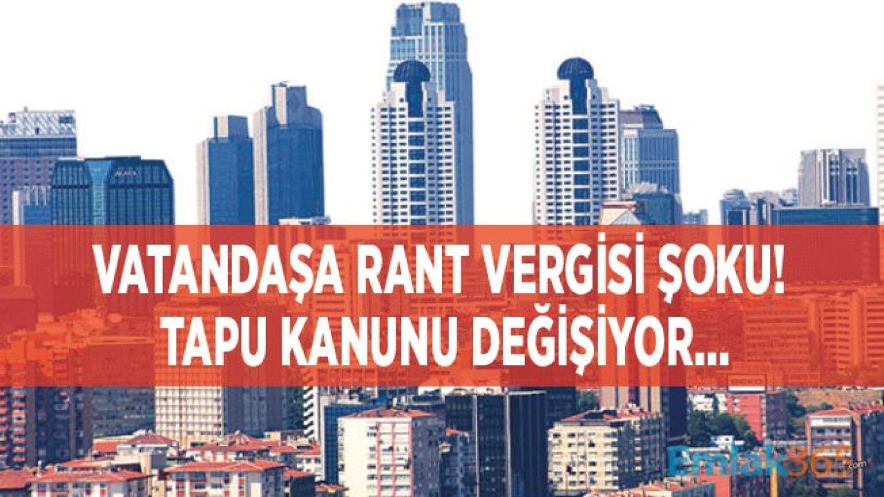 Tapu Kanunu Değişiyor, Rant Vergisi Geliyor!