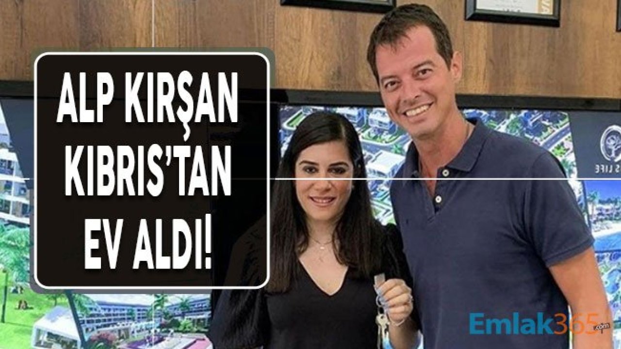 Alp Kırşan Kıbrıs'tan Ev Alan Ünlüler Arasına Katıldı!