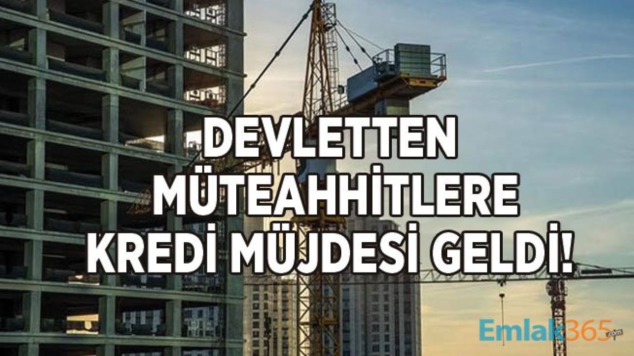 Müteahhitlere Büyük Müjde! Devlet Bankaları 2 Yıl Ana Para Ödemesiz, 5 Yıl Vadeli Kredi Verecek