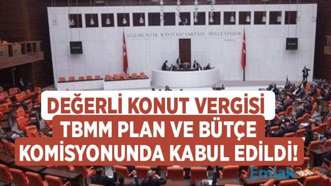 Değerli Konut Vergisi Meclis TBMM Plan ve Bütçe Komisyonunda Kabul Edildi!