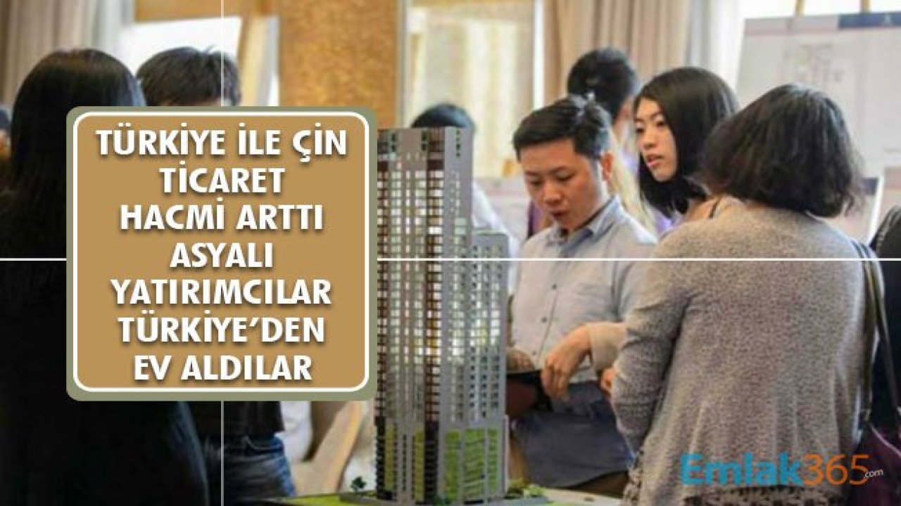 Türkiye ile Çin Ticaret Hacmi Arttı Asyalı Yatırımcı Türkiye'den Ev Aldı