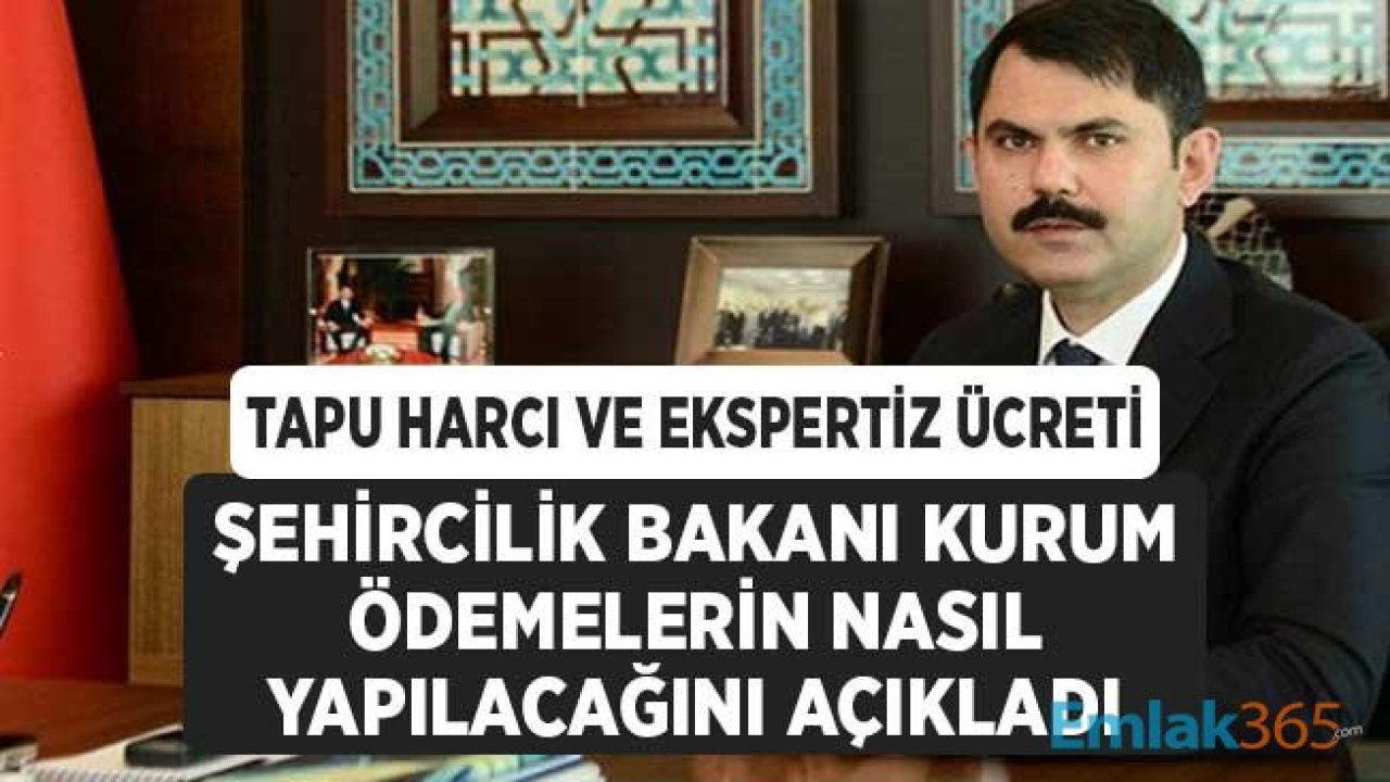 Tapu Harcı Ödemeleri ve Ekspertiz Ücreti Ödemelerine Dair Çevre Bakanı Kurum'dan Son Dakika Açıklaması