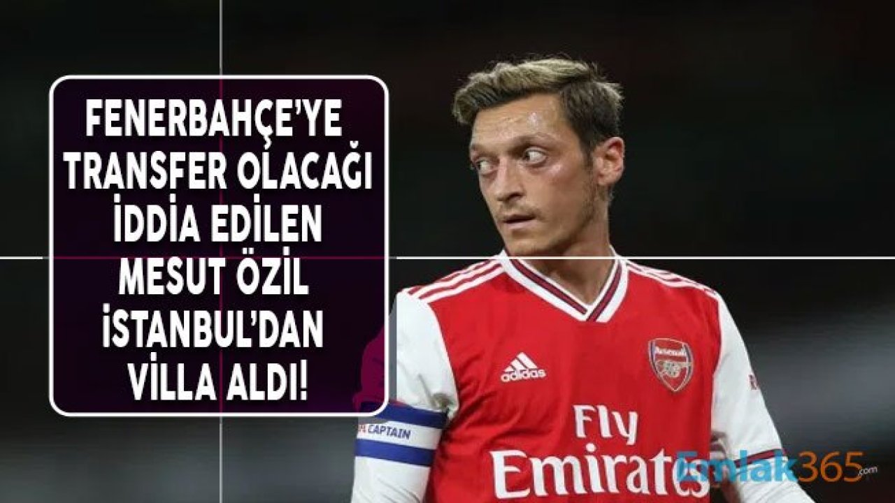 Fenerbahçe'ye Transfer Olacağı İddia Edilen Mesut Özil 10 Milyon Dolar Ödeyerek Tripleks Villa Aldı!