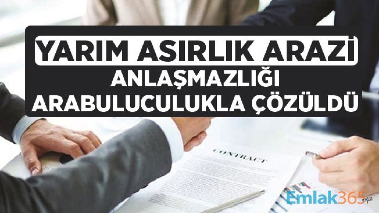 Yarım Asırlık Arazi Tapusunda Kadastro ve Ayırma İhtilafları Sorunu Arabulucukla Çözüldü!