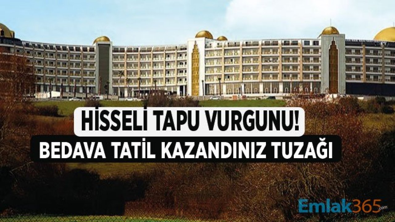 Hisseli Tapu Vurgunu! Bedava Tatil Kazandığınız Tuzağı İle Devremülk Dolandırıcılığı