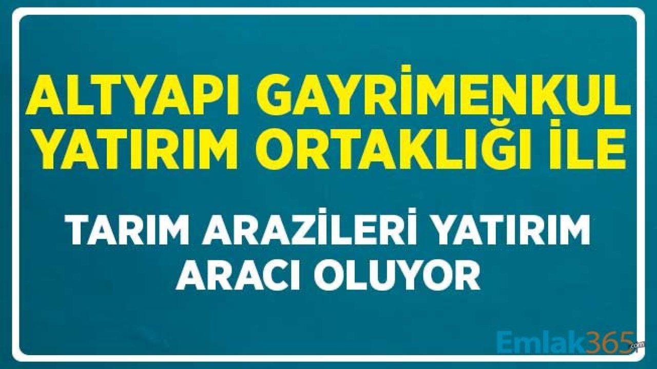 Altyapı Gayrimenkul Yatırım Ortaklığı ile Tarım Arazileri Yatırım Aracı Oluyor