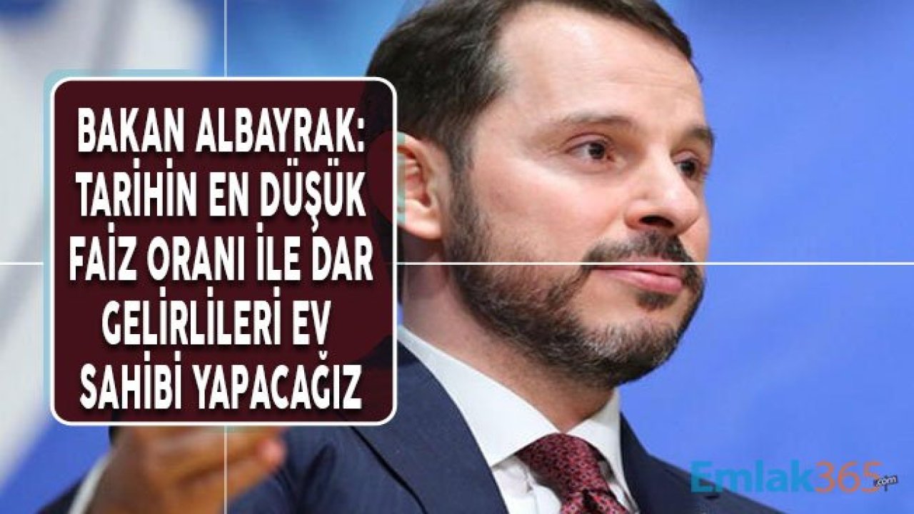 Bakan Albayrak: Dar Gelirli Vatandaşı 20 Yıl Vadeli Tarihin En Düşük Faiz Oranı İle Ev Sahibi Yapacağız