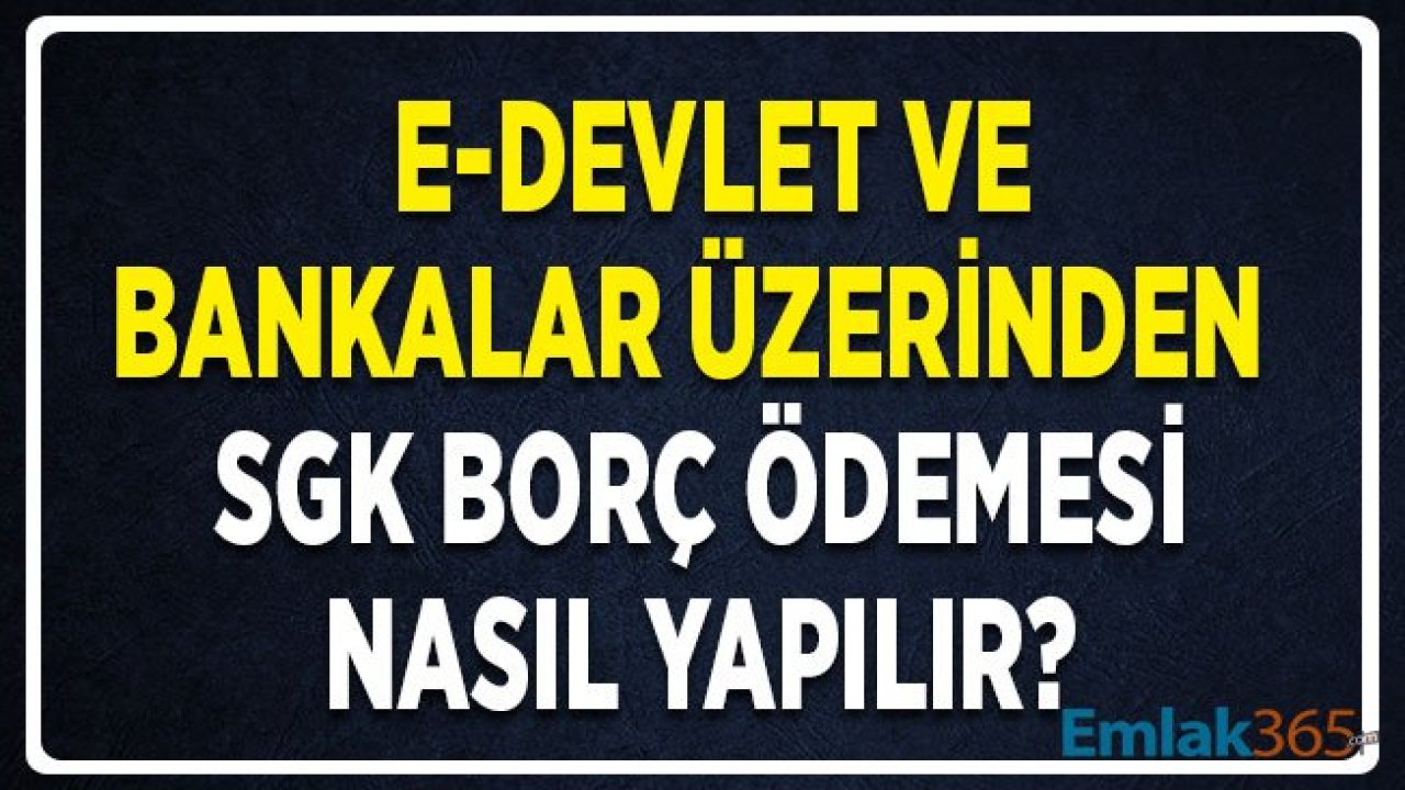 E Devlet ve Bankalar Üzerinden SGK Borç Ödemesi Nasıl Yapılır?