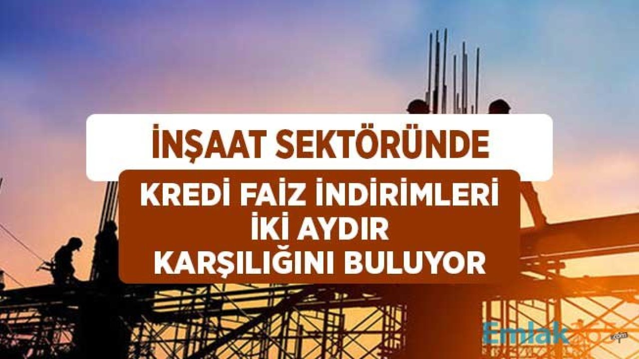 İnşaat Sektöründe Kredi Faiz İndirimleri İki Aydır Karşılığını Bulunuyor