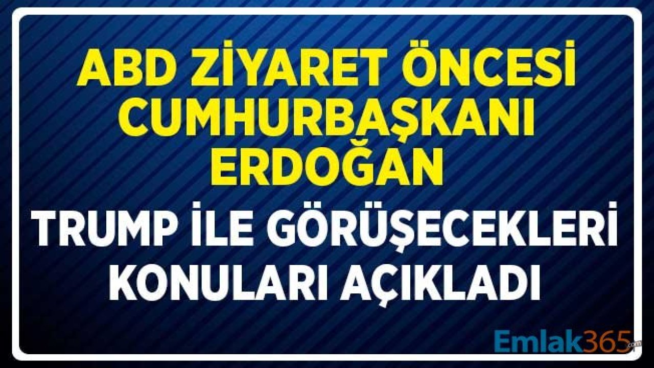 Cumhurbaşkanı Erdoğan ABD Ziyareti Öncesi Trump İle Görüşecekleri Konuları Açıkladı