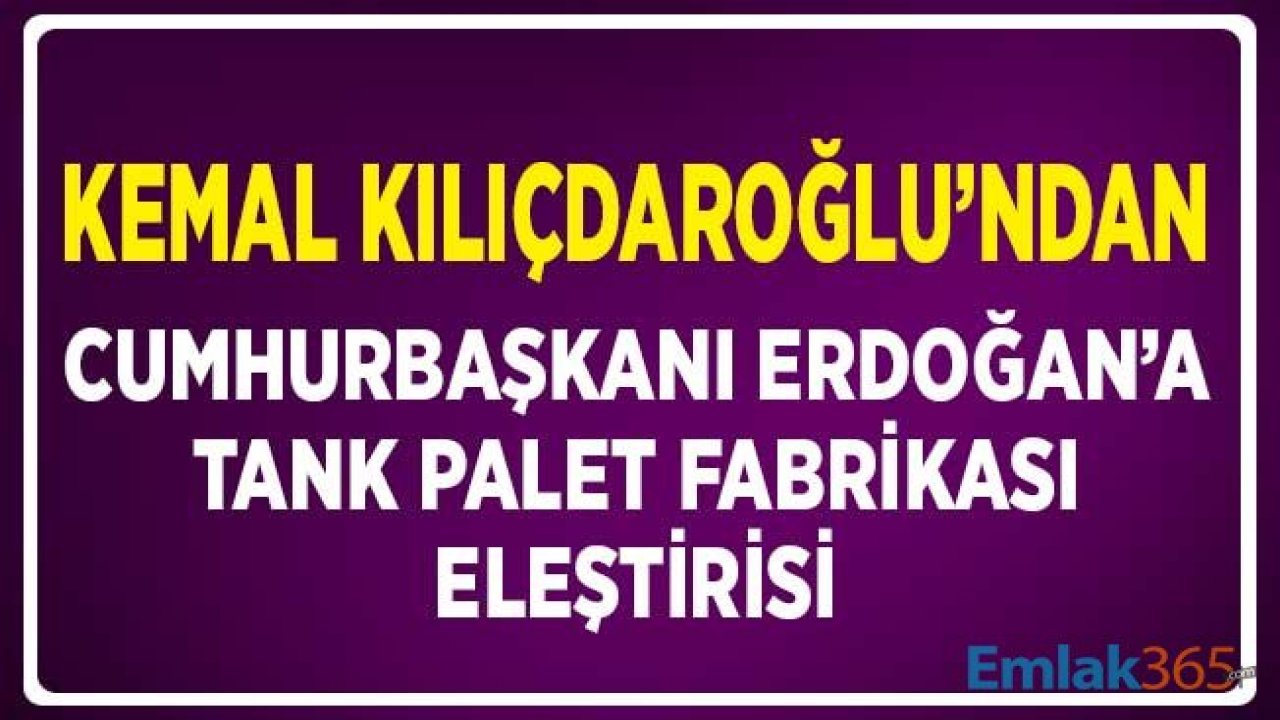 CHP Lideri Kılıçdaroğlu'ndan Cumhurbaşkanı Erdoğan'a Tank Palet Fabrikası Eleştirisi