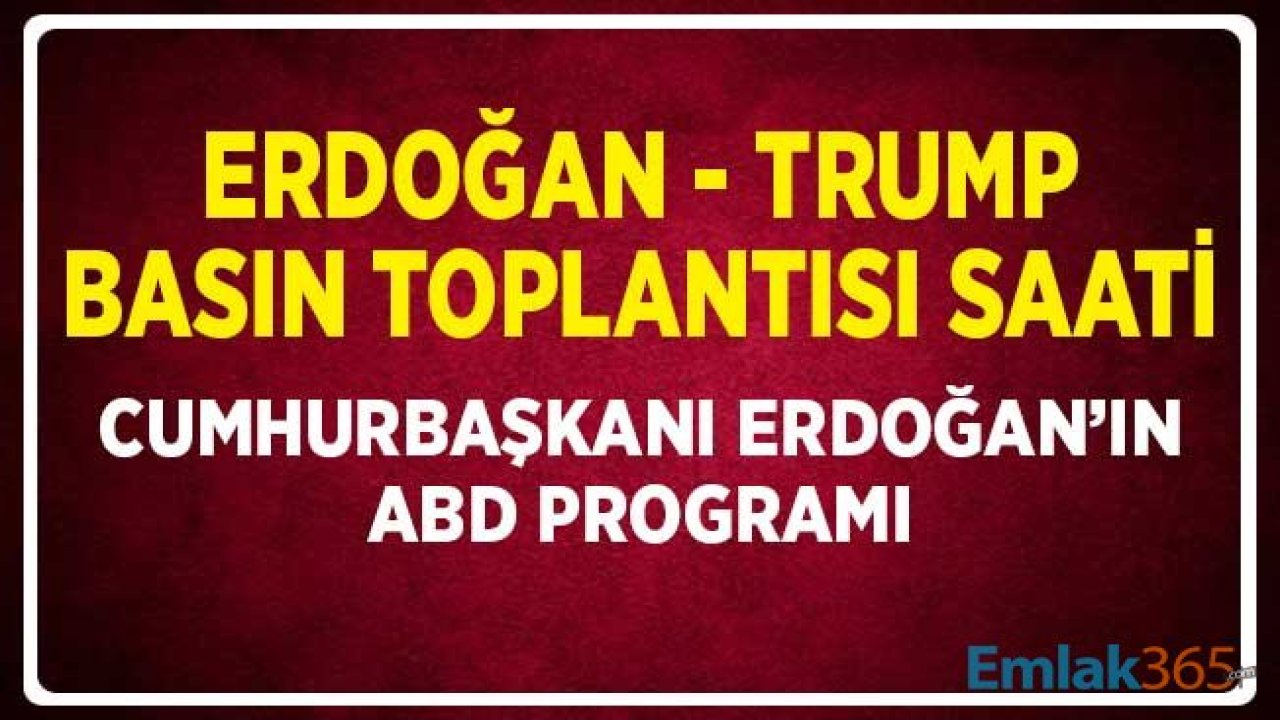 Cumhurbaşkanı Erdoğan ABD Başkanı Trump'ın Basın Toplantısı Saati ve Program Takvimi